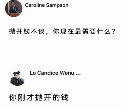 这是一张模拟社交媒体对话界面的静态截图，上方用户Caroline Sampson发起提问：“抛开钱不谈，你现在最需要什么？”，下方用户Lo Candice Wenu ...给出了极具反差感的幽默回答：“你刚才抛开的钱”。这个回答没有顺着问题的思路去思考其他需求，而是直接指向了被“抛开”的钱，精准地戳中了很多人对金钱的真实需求，用直白又巧妙的方式制造出搞笑的效果，引发共鸣。