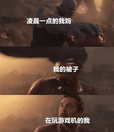 三格竖版拼接梗图，使用《复仇者联盟》电影截图改编。上格为灭霸严肃伸手的画面，配文“凌晨一点的我妈”；中格是灭霸抓取无限手套的特写，配文“我的被子”；下格为钢铁侠抬头惊讶的镜头，配文“在玩游戏机的我”。通过电影中灭霸强大的形象类比妈妈深夜突然出现拿走被子的场景，与沉迷游戏的自己形成幽默对比，展现家庭日常中熬夜玩游戏被妈妈“突袭”的搞笑情景。