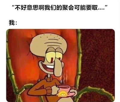 图片上方文字为“不好意思啊我们的聚会可能要取....”，下方接“我：”，并配有《海绵宝宝》中章鱼哥的截图。章鱼哥表情愉悦，嘴角上扬，正端着一杯冒着热气的茶，生动展现了听到聚会可能取消时内心窃喜的真实反应，充满幽默效果。