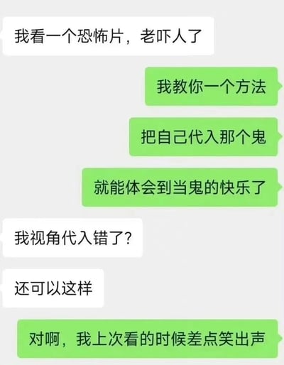 一张聊天记录截图，展示了两个人关于如何克服看恐怖片恐惧的有趣对话。一人抱怨恐怖片吓人，另一人建议代入鬼魂视角来体验当鬼的快乐，甚至表示自己看恐怖片时差点笑出声。这种反转视角的幽默建议创造了意想不到的喜剧效果。