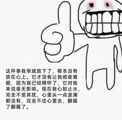 这是一张图文混排的静态梗图，画面右侧是一个简笔绘制的卡通小人，它双眼含泪、紧咬着牙，表情满是崩溃，却强行对着镜头竖起大拇指；画面左侧的文字则反复强调自己早已彻底放下某件事，宣称这件事对自己毫无影响，自己心如止水、完全不受干扰。文字内容的重复辩解与小人的崩溃表情形成强烈的反差，精准地刻画出当事人其实根本没有释怀，只是在嘴硬掩饰内心的在意与难过，生动地呈现了人们在情绪上口是心非、强行自我安慰的状态。