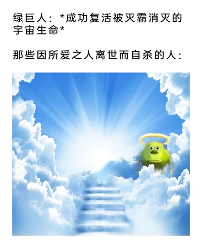 这是一张图文混排的搞笑梗图，上方文字分为两个部分：第一部分描述漫威角色绿巨人成功复活了被灭霸消灭的半数宇宙生命；第二部分指向那些在灭霸响指后，因所爱之人离世而选择自杀的人群。下方配图是经典的天堂场景，有着洁白云朵、通往光芒的阶梯，《怪物电力公司》中的绿色卡通角色麦克·华斯基被P上天使光环，表情忧郁地站在云端，生动表现出这些自杀者的尴尬与遗憾——当他们的爱人被复活后，自己已经身处天堂，再也无法与爱人重逢，用戏谑的方式呈现了剧情衍生出的悲剧性巧合。