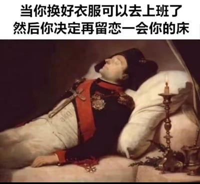 这张梗图使用拿破仑·波拿巴的遗容展示图像，配上文字「当你换好衣服可以去上班了 然后你决定再留恋一会你的床」，用夸张的方式将打工人换好衣服后仍赖床不想上班的状态，类比成“如同去世般躺平”，通过严肃的历史人物遗容场景和搞笑的打工人日常吐槽形成强烈反差，精准戳中打工人不想上班、贪恋床铺的情绪，制造出幽默的吐槽效果，没有双关或谐音梗，仅通过场景类比实现搞笑效果。