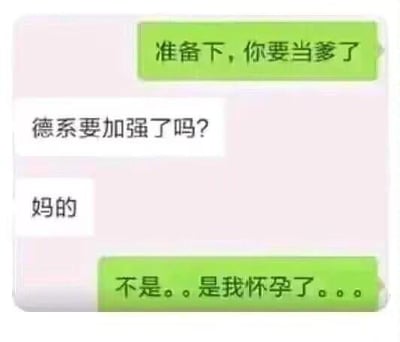 这是一张聊天对话截图形式的梗图，展示了一个游戏玩家对怀孕消息的误解。上方绿色消息框写着'准备下,你要当爹了'，中间白色回复框先是'德系要加强了吗?'，接着是'妈的'，底部绿色消息框澄清'不是。。是我怀孕了。。。'。该梗图通过游戏术语与现实生活的意外碰撞产生幽默效果，反映了部分游戏玩家过度沉浸游戏的状态。