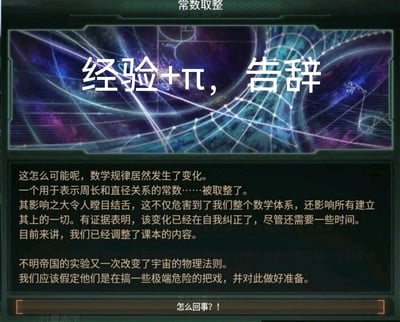 这是太空策略游戏《群星（Stellaris）》的随机事件截图，玩家在截图上方添加了“经验+π，告辞”的玩梗文字。事件文本讲述宇宙中的数学规律发生极端变化：代表圆周率的π被取整，这动摇了整个数学体系及所有建立于其上的事物，目前该变化正在自我纠正，课本已完成调整；同时提到这是不明帝国的实验改变了宇宙物理法则，需要对此保持警惕。这张梗图结合游戏里改变宇宙基础法则的荒诞设定，玩了游戏中“获得经验”机制的梗，用离谱的宇宙设定制造出荒诞搞笑的效果。