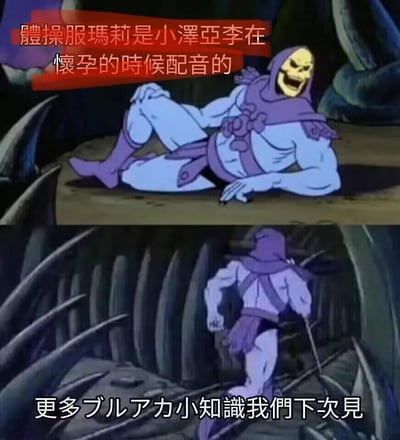 这是一张由两张《宇宙的巨人希曼》中骷髅王的动画截图拼接而成的ACG科普梗图：
1. 上图中骷髅王躺卧在地，脸上带着戏谑的大笑，配红色文字「体操服玛莉是小泽亚李在怀孕的时候配音的」，抛出一个《蔚蓝档案》（日文缩写ブルアカ）的声优冷知识；
2. 下图中骷髅王立刻转身快速跑路，配文字「更多ブルアカ小知识我们下次见」。
通过骷髅王先抛出冷知识后立刻跑路的反差行为，制造出一种分享冷知识后快速结束话题的搞笑效果，趣味传递ACG相关的声优小知识。