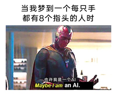 这是一张基于漫威影视角色幻视的截图改编的趣味梗图，上方配有文字“当我梦到一个每只手都有8个指头的人时”，图中幻视低头看向自己的手，下方配有文字“也许我是一个AI”及对应的英文“Maybe I am an AI.”。该梗图利用幻视本身是人工智能的设定，将梦到不符合现实的八指人这一怪异体验，和“自己是AI所以会梦到异常数据”的脑洞结合，通过角色身份与玩梗文字的呼应制造幽默效果，调侃梦境中的怪异场景带来的荒诞联想。