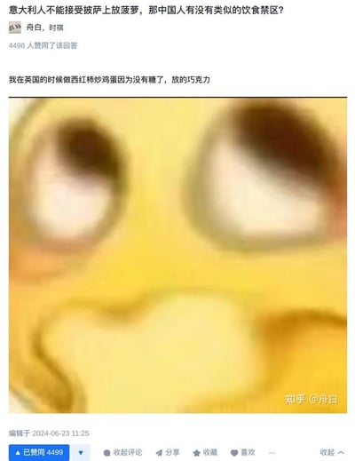 这是知乎用户@舟白的一条回答截图，问题为「意大利人不能接受披萨上放菠萝，那中国人有没有类似的饮食禁区？」，答主分享了自己在英国因没有糖，用巧克力代替糖制作西红柿炒蛋的「暗黑料理」经历，并搭配了一张皱眉撇嘴的无语小黄脸表情包，以此来表现这种违背中国人饮食认知的料理有多离谱，就像意大利人无法接受菠萝披萨一样，该回答获得了4498个赞同，整体风格搞笑又离谱，用夸张的例子回应了饮食禁区的问题。