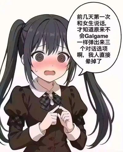 图中是一位扎着双马尾的二次元女生，她双眼呈螺旋状，脸颊泛红，面露惊恐慌乱的神情，双手手指交叠放在身前，姿态十分紧张。旁边的对白气泡中，她自述了自己的经历：前几天第一次和女生说话，才发现现实里并不会像Galgame（美少女恋爱游戏）那样弹出三个预设对话选项，瞬间手足无措到直接“晕掉”。这个内容是调侃长期沉浸在Galgame中的玩家，习惯了游戏里有明确选项的社交模式，在面对真实的无脚本社交场景时，因失去参考依据而陷入极度慌乱的状态，精准戳中了社恐人群和游戏玩家在现实社交中的窘迫，充满搞笑自嘲的意味。