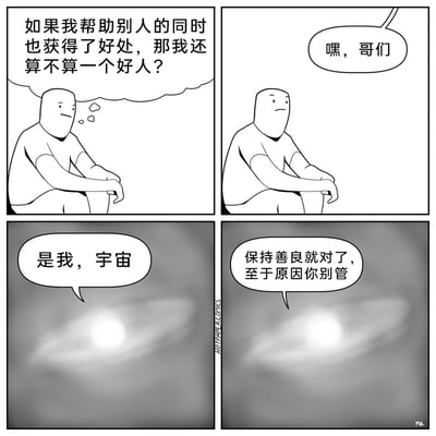 这是一幅四格黑白卡通漫画，第一格中，一个简约风格的卡通人物抱膝坐着，面露困惑，内心思索着关于善良动机的问题：“如果我帮助别人的同时也获得了好处，那我还算不算一个好人？”；第二格，该人物听到一声“嘿，哥们”的呼喊，表情变得更加疑惑；第三格，画面转为灰色调，一个发光的螺旋星系出现，自称“宇宙”；第四格，宇宙给出了直接的解答：“保持善良就对了，至于原因你别管”，用荒诞又治愈的方式消解了人物对善良动机的纠结，传递出无需过度纠结善良的原因，坚持善良本身就有意义的理念。