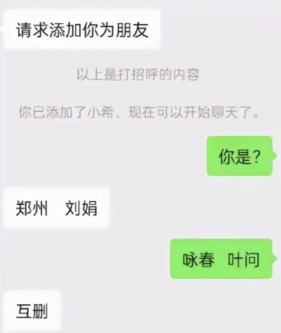 这是一张模拟微信添加好友后的聊天记录截图，完整流程为：系统提示添加名为“小希”的好友成功后，发送方询问“你是？”，对方回复“郑州 刘娟”，发送方玩梗模仿叶问报家门的格式回复“咏春 叶问”，对方误以为是故意抬杠，直接回复“互删”。
笑点在于将普通的地名加姓名的自我介绍，玩成了经典影视人物叶问的门派加姓名的报格式，形成反差感，制造出搞笑的社交乌龙场景。