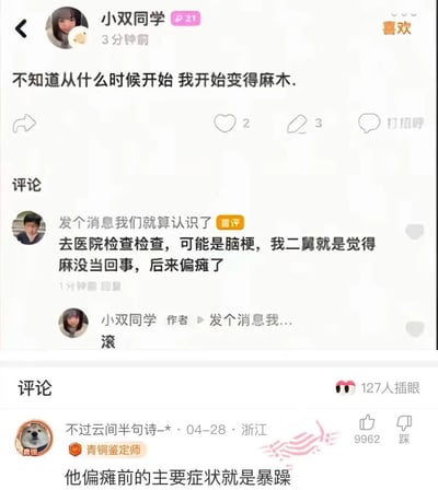 社交媒体用户“小双同学”发布动态称“不知道从什么时候开始 我开始变得麻木”，引发评论区趣味互动。一条评论调侃道“去医院检查检查，可能是脑梗，我二舅就是觉得麻没当回事，后来偏摊了”，作者直接回复“滚”。另有评论补刀“他偏瘫前的主要症状就是暴躁”，形成搞笑的吐槽氛围。