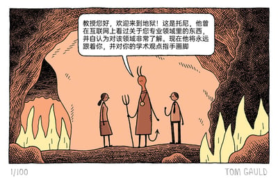 这是一幅由Tom Gauld创作的讽刺类卡通漫画，场景设定在布满火焰的地狱洞穴中：画面左侧是一位女教授，中间是手持三叉戟、长有恶魔尾巴的地狱引导者，右侧是名为托尼的男性。地狱恶魔正通过对话气泡向教授介绍托尼，说明托尼仅在互联网上接触过教授专业领域的碎片化信息，就自认为完全精通该领域，而教授在地狱中的惩罚就是要被托尼永远纠缠，不断被对方对自己的学术观点指手画脚。漫画用地狱这种极端的场景设定，夸张地放大了专业学者在现实中经常遭遇的、被半吊子业余爱好者无端指点的无奈与烦躁，以黑色幽默的方式引发专业人士的共鸣。