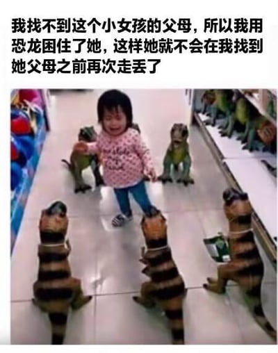 图片中，一个小女孩站在商店的过道里，周围被多个玩具恐龙包围，她面带哭泣表情，似乎有些害怕。图片上方配有文字：“我找不到这个小女孩的父母，所以我用恐龙困住了她，这样她就不会在我找到她父母之前再次走丢了”。这是一张通过真实照片添加幽默文字制作的梗图，以夸张的方式调侃了防止孩子走丢的场景，营造出搞笑的效果。