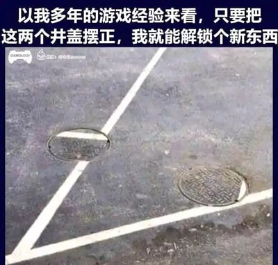 这是一张静态实拍加文字加注的单图，画面主体是路面上的两个圆形井盖，地面的白色交通标线分别从两个井盖的中间位置穿过，形成了井盖与标线视觉上错位的巧合场景。图片上方配有一段以游戏玩家视角出发的文字：“以我多年的游戏经验来看，只要把这两个井盖摆正，我就能解锁个新东西”，将现实中的路面巧合类比为游戏里需要调整物品来解锁新内容、奖励的解谜环节，用游戏玩家的固有思维调侃这个有趣的现实场景，充满了生活化的趣味脑洞。