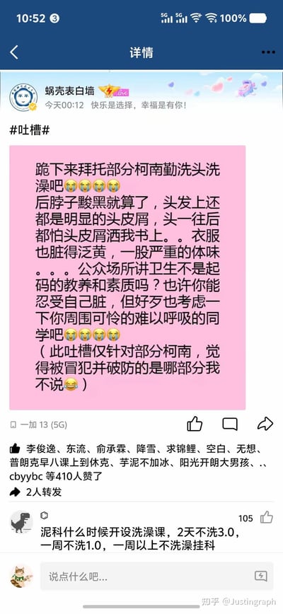 这是一张中国科学技术大学（校内昵称“蜗壳”）的“蜗壳表白墙”社交媒体截图，发布于截图显示的“今天00:12”。内容为匿名用户的吐槽：用“柯南”谐音“科男”指代部分科大男生，吐槽其个人卫生习惯差，存在不勤洗头洗澡、后脖子黢黑、头发有大量头皮屑、衣服脏污泛黄且有严重体味的情况，呼吁这类学生注意公共场所卫生，顾及周围同学的感受，还调侃“觉得被冒犯并破防的是哪部分我不说”。下方有一条高赞评论，调侃建议学校开设洗澡课，按洗澡频率计分，不达标则挂科，该评论获得105个赞。整个内容充满无奈的吐槽情绪，引发了大量同学的共鸣，已有410人点赞该吐槽帖。

谐音梗说明：“蜗壳”是中国科学技术大学的校内昵称，“柯南”谐音“科男”指代科大男生，“泥科”也是中科大的谐音。
