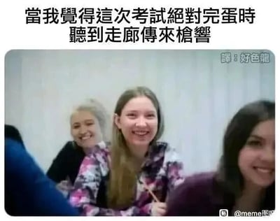 这是一张带有黑色幽默的搞笑meme图，上方配有中文文字“当我觉得这次考试绝对完蛋时听到走廊传来枪响”，图中展示了三个坐在座位上的女生，她们都面露开心的笑容。这张图以夸张的方式，结合国外校园的特殊背景，调侃学生在考试即将失利时，听到枪响后因为考试可能取消而感到庆幸、开心的心态，用黑色幽默来抒发学生面对考试压力的逃避情绪。