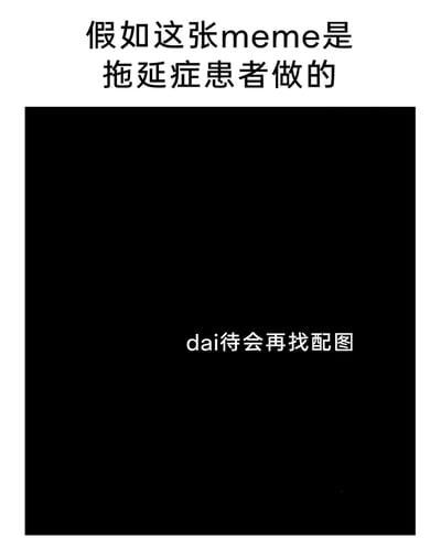 这是一张调侃拖延症的原创meme，顶部配有文字“假如这张meme是拖延症患者做的”，下方是一块纯黑色区域，中间写着“dai待会再找配图”，其中“待会”用拼音“dai”开头配合汉字，生动还原了拖延症患者做事时总把任务往后推的心态，用留白的配图区域和直白的文字，以自嘲的方式展现拖延症人群“万事留到稍后做”的典型行为，搞笑又精准地戳中拖延症的日常痛点。