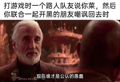 这张梗图以游戏玩家的日常经历为背景，顶部文字描述了具体场景：打游戏时被路人队友指责“菜”，随后玩家联合开黑的朋友一起反嘲讽回去。图中使用《星球大战》里杜库伯爵的影视截图，截图里的台词“现在谁才是公认的愚蠢”精准对应了玩家在反嘲讽后，觉得对方才是可笑、愚蠢的那个心态，将影视角色的霸气质问和游戏里反击嘴强队友的爽感结合，戳中了不少玩家在游戏中遇到嘴臭队友后的情绪共鸣，用夸张的影视化表达放大了这种解气的心情。