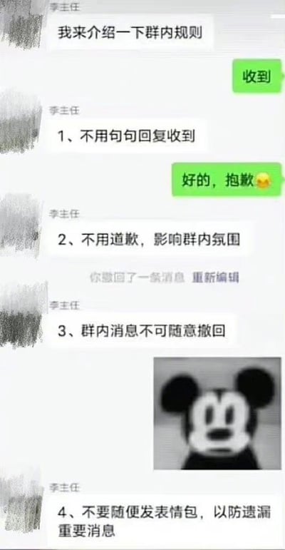 这张图是一个微信群聊的截图，内容聚焦于群主公布群规，却被群成员不断违反指令的幽默场面。每条群规则刚说完，马上就有人当场‘背刺’，如“不要回复收到”刚说完有人回复“收到”；“不要道歉”刚说完有人回复“抱歉”，形成反差和自我打脸式的网络幽默。第三条规则后还穿插了一张模糊米奇的表情包，生动表现出管理员的无语、尴尬和崩溃，也带有强烈的自嘲意味。最后还说“不要随便发表情包”时，自己已经发了表情包，充满讽刺和搞笑效果。

特别说明：画面中使用了表情包，却在规则中要求不要随意发表情包, 有明显自嘲、反差和网络流行语的双关。