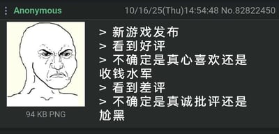 这是一张模仿匿名论坛发帖形式的图文内容，左侧是知名网络梗图Wojak的愤怒变体形象，该形象眉头紧皱、面部线条紧绷，呈现出烦躁纠结的情绪；右侧是匿名用户的吐槽文字，内容描述了新游戏发布后玩家的两难心态：看到游戏的好评时，无法确定是玩家真心喜爱还是收钱的水军刷评；看到差评时，又不确定是玩家的真诚批评还是刻意的尬黑，精准戳中了当下游戏市场评价环境复杂，玩家难以分辨评价真实性的普遍现状。