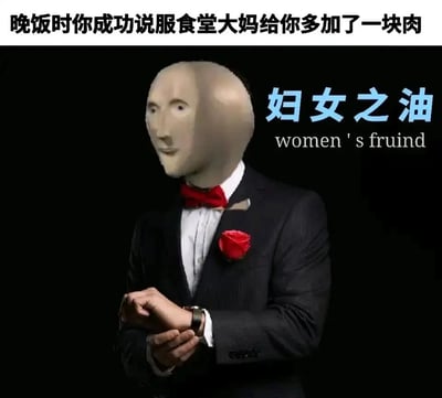 这是一张搞笑P图，顶部配文“晚饭时你成功说服食堂大妈给你多加了一块肉”，主体是一位身着深色细条纹西装、白色衬衫、红色领结，胸前别着红玫瑰的人物，其头部被替换成了一个抽象呆滞的Meme人脸，人物双手交握于身前，姿态显得礼貌得体。图片右侧配文“妇女之油”及拼写错误的英文“women's fruind”，是“妇女之友”的谐音恶搞，用来调侃该人物擅长和女性长辈（如食堂大妈）搞好关系，从而获得额外的便利（多加一块肉），整体以夸张搞笑的方式展现了校园生活里的趣味小场景，充满网络梗的幽默感。