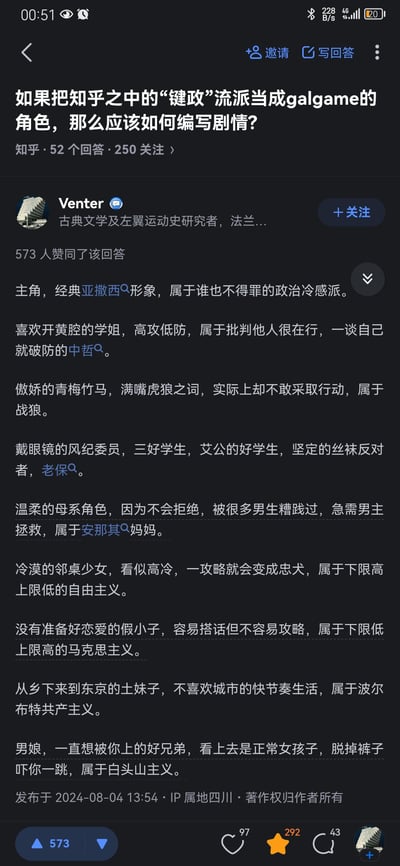 这是知乎用户Venter的原创回答，将知乎上的各个键政流派对应成Galgame中的经典角色，用二次元人设调侃不同的键政群体：主角是谁也不得罪的亚撒西政治冷感派；学姐对应高攻低防的中哲流派；傲娇青梅竹马对应战狼；风纪委员对应老保；温柔母系角色对应安那其；高冷邻桌少女对应自由主义；假小子对应马克思主义；乡下土妹子对应波尔布特共产主义；男娘对应白头山主义。内容脑洞大开，用二次元的方式解构键政圈子，获得了573个赞同。