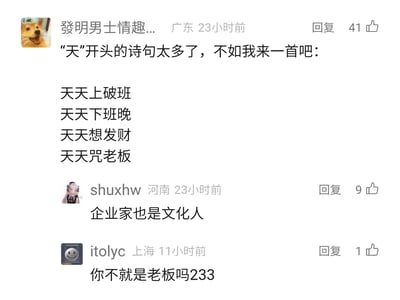 这是一张社交媒体评论区的静态截图，来自广东的用户“發明男士情趣...”创作了一首以“天”字开头的原创打油诗，内容为“天天上破班，天天下班晚，天天想发财，天天咒老板”，精准吐槽了当代打工人被工作消耗、渴望财富又不满职场现状的日常情绪，该内容获得41个赞；随后河南用户shuxhw评论“企业家也是文化人”，上海用户itolyc则调侃回复“你不就是老板吗233”，形成了有趣的评论互动，整体内容充满打工人的共鸣感与趣味性。