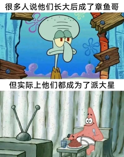 这是一张由《海绵宝宝》动画截图拼接而成的上下对比梗图，上方截图中，章鱼哥眼神疲惫、神情厌世地站在门口，配文“很多人说他们长大后成了章鱼哥”，对应人们曾以为自己会成长为有精神追求、却被日常琐事消磨得倦怠麻木的成年人；下方截图里，派大星瘫坐在树桩椅子上，惬意地看着电视、享用食物，配文“但实际上他们都成为了派大星”，调侃当代成年人实际上是在生活中逐渐失去目标，变得浑浑噩噩，看似悠闲实则毫无规划，用两个动漫角色的反差，精准抒发了对成年生活的自嘲与真实感悟。