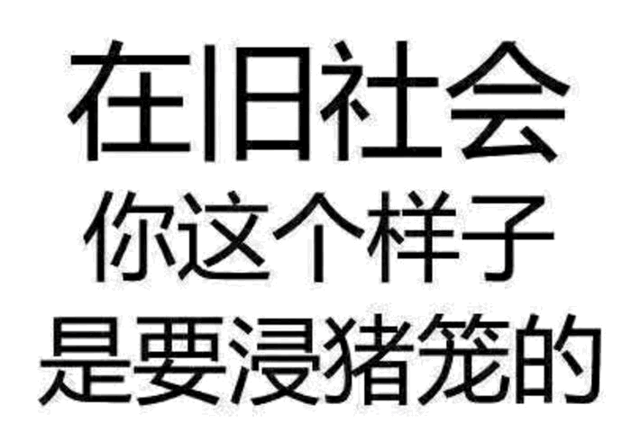 在旧社会你这个样子是要浸猪笼的
