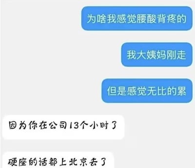 图片中上方有三个蓝色对话气泡，内容依次为“为啥我感觉腰酸背痛的”“我大姨妈刚走”“但是感觉无比的累”，下方白色气泡回复“因为你在公司13个小时了”，最底部还有一句“硬座的话都上北京去了”。通过对比日常身体不适与超长工作时间，用幽默方式吐槽职场加班导致的疲劳，引发打工人共鸣。