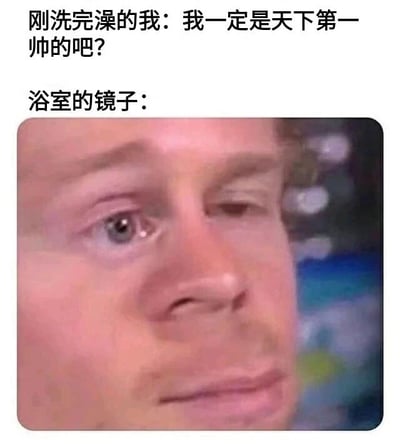 图片上方为两行文字，分别是“刚洗完澡的我：我一定是天下第一帅的吧？”和“浴室的镜子：”，下方配有一张模糊的男性面部特写图。通过文字与图像的结合，幽默地展现了人们刚洗完澡后自我感觉良好与镜子中真实形象形成的反差，带有自嘲和搞笑的意味。