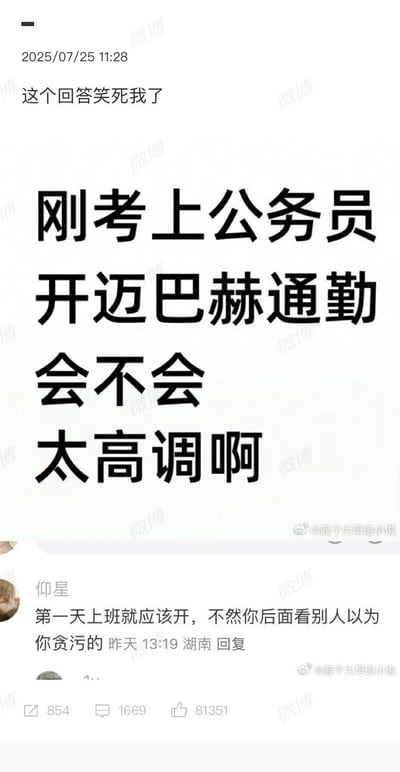 这张图片是微博上的一个热门段子评论截图。主贴问“刚考上公务员开迈巴赫通勤会不会太高调啊”，下方有网友神回复“第一天上班就应该开，不然你后面看别人以为你贪污的”，全图具有明显的网络梗风格，表达调侃和反转幽默，嘲讽了社会对公务员、体制内人员和财富的刻板印象。双关点在于豪车本身和幽默质疑体制内职员收入来源。