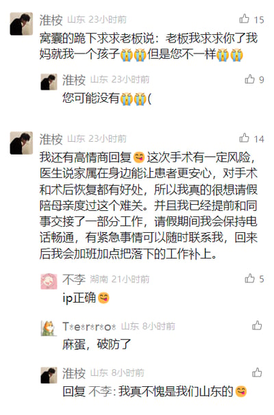 这是一张社交媒体评论区的静态单图截图，内容围绕职场请假话术展开互动。来自山东的用户“淮桉”首先发布了一段玩梗式的窝囊请假话术：“窝囊的跪下求求老板说:老板我求求你了我妈就我一个孩子😭😭但是您不一样😭😭您可能没有😭😭”，用夸张、卑微的玩笑语气调侃职场中无奈的请假处境；紧接着该用户又分享了一段高情商的正式请假话术：“我还有高情商回复😎这次手术有一定风险，医生说家属在身边能让患者更安心，对手术和术后恢复都有好处，所以我真的很想请假陪母亲度过这个难关。并且我已经提前和同事交接了一部分工作，请假期间我会保持电话畅通，有紧急事情可以随时联系我，回来后我会加班加点把落下的工作补上。”之后来自湖南的用户“不李”评论“ip正确😎”，山东用户“T*e*r*r*o*”评论“麻蛋，破防了”，“淮桉”回复“不李”称“我真不愧是我们山东的😎”。整个内容将玩笑式的情绪宣泄与实用的职场技巧结合，引发了网友的共鸣与互动。