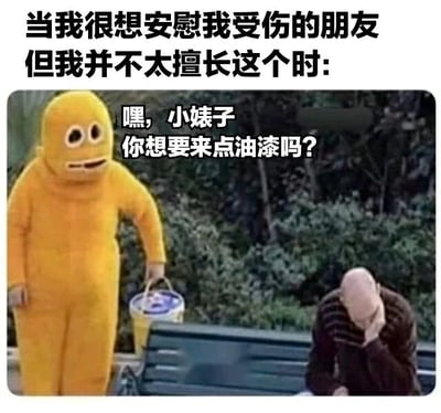 图片上方文字描述了“当我很想安慰受伤的朋友但并不擅长时”的场景，下方画面中一个黄色吉祥物造型的角色手持油漆桶，对低头捂脸、看起来很悲伤的光头男子说出“嘿，小姨子你想要来点油漆吗？”的尴尬安慰语。通过角色间的错位互动，幽默展现了不擅长安慰他人时的笨拙状态。