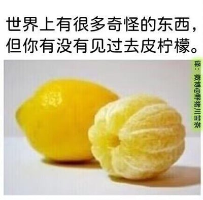 这是一张趣味P图梗图，画面左右分布着两个柠檬：左侧是正常的带皮黄柠檬，右侧是被P成类似橘子去皮状态的“去皮柠檬”，打破了大众对柠檬食用处理方式的常规认知。图上方配有文字“世界上有很多奇怪的东西，但你有没有见过去皮柠檬。”，通过制造不符合日常的新奇场景，利用反差感带来搞笑效果，让观者觉得荒诞又有趣。
