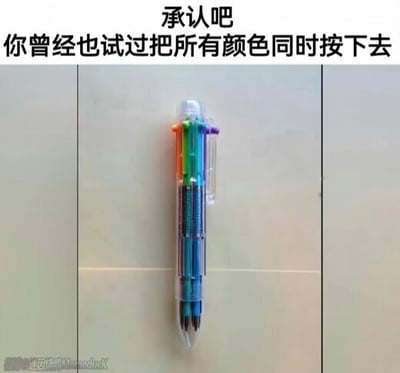这张梗图展示了一支多色圆珠笔，并在顶部配有文字“承认吧 你曾经也试过把所有颜色同时按下去”。图中表露出一种童年趣事感，勾起大家对学生时代常见多色笔的回忆，以及按下所有颜色小机关时产生的小小叛逆与好奇。画面中央的多色笔是一种很典型的学生文具，有6-10种不同颜色的笔芯，每个颜色独立按键，组合成为了一种‘操作’的乐趣。

**暗示梗/共鸣点：**
本图以“承认吧”语气切入，调侃大家小时候的共同行为，用群体共鸣唤起怀旧和亲切感。