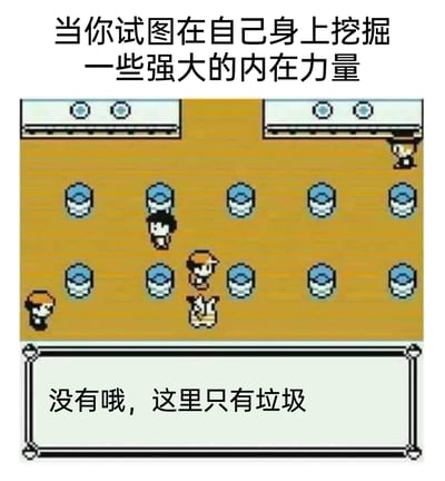 这是一张基于初代宝可梦精灵中心像素场景二次创作的自嘲梗图。画面顶部配有文字“当你试图在自己身上挖掘一些强大的内在力量”，底部以宝可梦游戏特有的对白框形式呈现回应“没有哦，这里只有垃圾”。创作者借用宝可梦游戏中玩家搜索物品的逻辑，将自我探索内在力量的行为类比为游戏里的搜索操作，最终得到“只有垃圾”的结果，精准调侃了人们在自我审视时偶尔产生的“自己一无是处”的自我怀疑情绪，用经典游戏场景结合扎心的自我调侃，引发当代人的情绪共鸣。