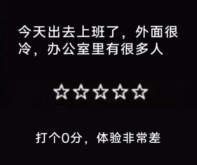 这是一张黑底的纯文字吐槽图，上方写着“今天出去上班了，外面很冷，办公室里有很多人”，中间放置了五颗空心的星星，对应五星评分的形式，下方则写着“打个0分，体验非常差”。图片用满分五星却给出0分的强烈反差，来宣泄打工人对上班的抗拒与不满，将上班这件事当成一个体验项目进行差评打分，精准表达了当代打工人不想上班、觉得上班体验糟糕的负面情绪，是很贴合职场人日常情绪的吐槽内容。