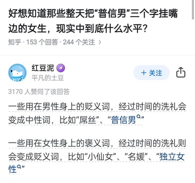 这是知乎平台上的一则热门问答截图，提问为「好想知道那些整天把‘普信男’三个字挂嘴边的女生，现实中到底什么水平？」，该提问拥有153个回答与244个关注。答主@红豆泥的回答获得3170人赞同，其核心观点为：原本用于男性的贬义词如「屌丝」「普信男」会随着时间推移演变为中性词，而原本用于女性的褒义词如「小仙女」「名媛」「独立女性」则会随时间演变为贬义词，探讨了网络词汇在性别语境下的语义变迁现象。