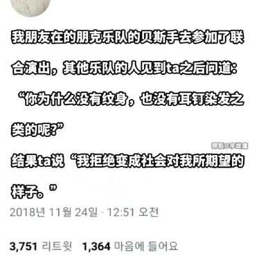 这是一张纯文字梗图，讲述了一个朋克乐队贝斯手的故事。当其他乐队成员问为什么没有纹身、耳钉或染发时，贝斯手回答说：“我拒绝变成社会对我所期望的样子。”这个回答形成了一种反差幽默，因为它颠覆了人们对朋克乐手外表的刻板印象。