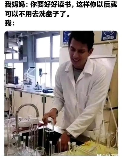 这是一张图文混排的搞笑梗图，上方配有文字对话：妈妈叮嘱孩子“你要好好读书，这样你以后可以不用去洗盘子了”，下方配图是一位穿着白色实验服的男士，身处实验室环境中，正站在水槽前清洗大量的玻璃实验器皿，包括烧杯、试管等，男士面带无奈的苦笑表情。图片通过强烈的反差感制造笑点，调侃了部分理工科专业学生或科研工作者，即便认真读书升学，依然需要从事类似“洗盘子”的清洗工作，只不过工作对象从餐具变成了实验器具，精准戳中了相关从业者的日常痛点，引发共鸣。