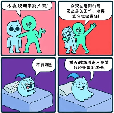这是一张四格连环漫画，通过简单的卡通形象展现了一个幽默故事。第一格中，绿色角色热情地对蓝色角色说："哈喽!欢迎来到人间!"；第二格中，绿色角色继续介绍："你现在看到的是无止尽的工作、消费还有社会责任!"，此时蓝色角色已经开始流汗表现出紧张；第三格中，蓝色角色惊恐地大喊："不要啊!!!"；第四格中，蓝色角色发现自己躺在床上，释然地说："谢天谢地!原来只是梦我还是鬼呢嘿嘿!"。整个漫画通过梦境反转的方式，幽默地表达了对现实生活压力的调侃。