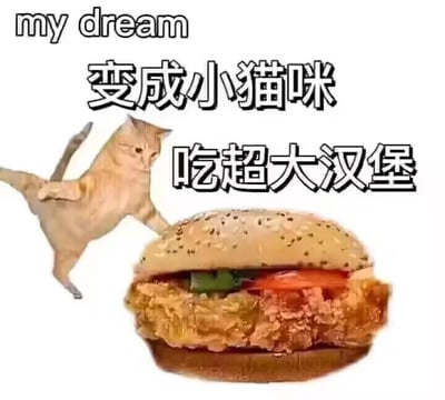这是一张静态的图文混排图，画面左侧是一只浅橘色的猫咪，它迈开四肢做出向前奔跑的姿态，眼神懵懂好奇，似乎要冲向旁边的食物；画面右侧是一个尺寸看起来比猫咪还大的汉堡，汉堡夹着厚实的炸鸡排、绿色蔬菜和红色番茄片，面包胚上撒有黑白芝麻。图中配有文字内容，顶部是英文“my dream”，下方依次是中文“变成小猫咪”“吃超大汉堡”，整体内容表达了一种向往轻松惬意、能毫无顾忌享用美食的简单梦想，风格可爱治愈，充满童趣感。
