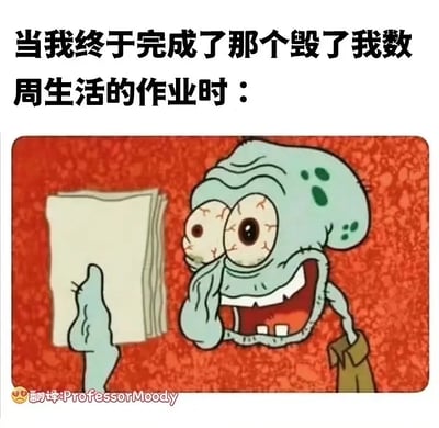 这张梗图用的是《海绵宝宝》中的角色“章鱼哥”，图片上的他一脸崩溃憔悴、眼睛布满血丝，表情略带疯癫，手里还攥着几张纸，显然是做作业做得精疲力竭。配文“当我终于完成了那个毁了我数周生活的作业时：”完美展现了大多数人在面对长期、极其繁重的任务时的内心状态。整体风格轻松幽默，带有强烈的共鸣感，适合用来吐槽学习和职场压榨。没有明显的谐音梗或暗示，重点在于对崩溃、熬夜、拼命完成任务心态的夸张描绘。