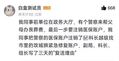 社交媒体用户分享的职场趣事：同事在前单位政务大厅工作时，帮来为父母办理丧葬费的警察处理业务，最后一步注销医保账户时误将警察本人的账户注销。随后科长紧急联系市里的“攻城狮”（谐音“工程师”）修复账户，副局、科长及组长为此写了三天“复活理由”。帖子带有哭笑不得的幽默效果，反映工作中的乌龙失误。