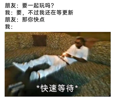 这是一张贴合玩家日常的搞笑梗图，采用图文混排的形式呈现。上方是一段对话：朋友发出一起玩的邀请，“我”回应自己还在等游戏更新，朋友催促“我”快点，最后“我”的回应对应下方的配图——一位穿着白色服饰、戴着墨镜的男士瘫在花纹沙发上，姿态慵懒悠闲，图中配文“*快速等待*”。用这种反差感的幽默，精准还原了玩家在等待游戏更新时，虽然想配合朋友的催促，但更新进度不受自己控制，只能被动“快速等待”的无奈又好笑的心态，引发玩家群体的共鸣。