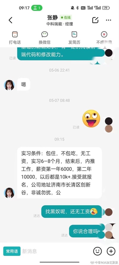 这是一段求职者与中科瑞能经理张静的招聘沟通聊天记录。求职者先表明自己具备前端代码阅读和修改能力，张静回复“嗯”后，抛出了极为苛刻的实习条件：包住不包吃、无工资，实习时长6-8个月，结束后可内推工作，首年薪资6000元，第二年起10000元以上。求职者看到后直接吐槽“找黑奴呢，还无工资”“你说合理吗”，直白表达了对这种霸王实习条款的强烈不满。
无双关、谐音梗或暗示内容，为真实的职场求职吐槽场景。