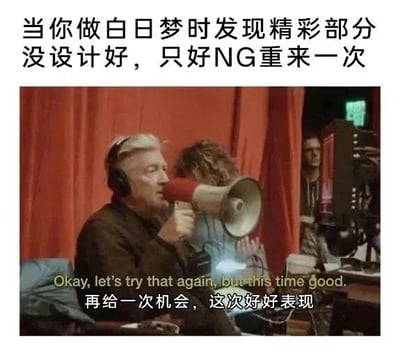 这是一张搞笑吐槽类的梗图，采用顶部配文加下方配图加字幕的顶配底文结构。顶部中文配文为“当你做白日梦时发现精彩部分没设计好，只好NG重来一次”；下方配图是导演大卫·林奇在片场的工作截图，他头戴监听耳机，手持扩音喇叭正在喊话；配图下方还有中英双语字幕，英文为“Okay, let's try that again, but this time good.”，对应中文翻译为“再给一次机会，这次好好表现”。整张图用导演要求演员重拍戏份的场景，巧妙类比人们做白日梦时构思到不满意的情节，会主动停下重新脑补更符合期待内容的日常行为，吐槽感十足很容易引发网友共鸣。