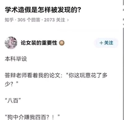 这是知乎平台上针对问题“学术造假是怎样被发现的？”的一个用户回答截图。答主“论女装的重要性”以幽默的段子形式分享了自己本科毕设的经历：自己通过中介购买了毕设论文，在答辩时，答辩老师询问他论文花费了多少钱，答主回答“八百”，老师随即惊讶地表示“狗中介赚我四百？！”，暴露了老师也从同一个中介购买过论文的事实，以巧合又尴尬的场景展现了学术造假被发现的过程，用搞笑的方式调侃了学术造假的行为。